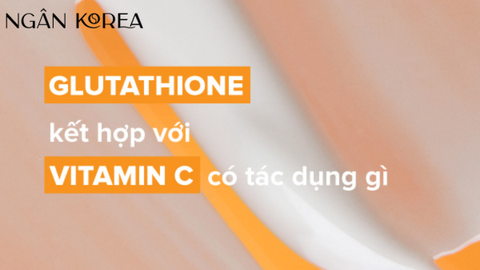 Những lợi ích khi kết hợp Glutathione và Vitamin C trong mỹ phẩm